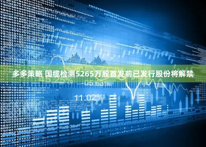 多多策略 国缆检测5265万股首发前已发行股份将解禁