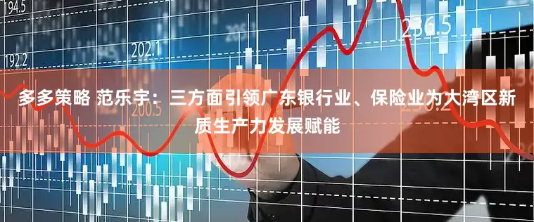 多多策略 范乐宇：三方面引领广东银行业、保险业为大湾区新质生产力发展赋能