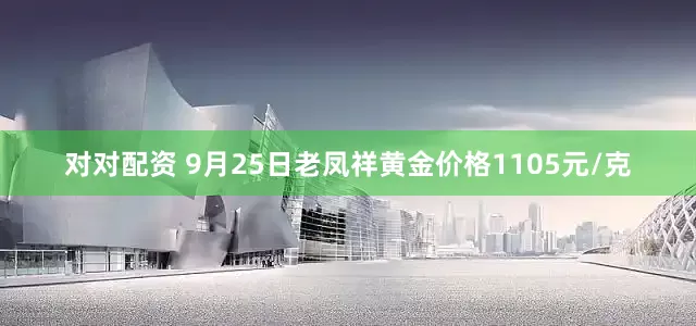对对配资 9月25日老凤祥黄金价格1105元/克
