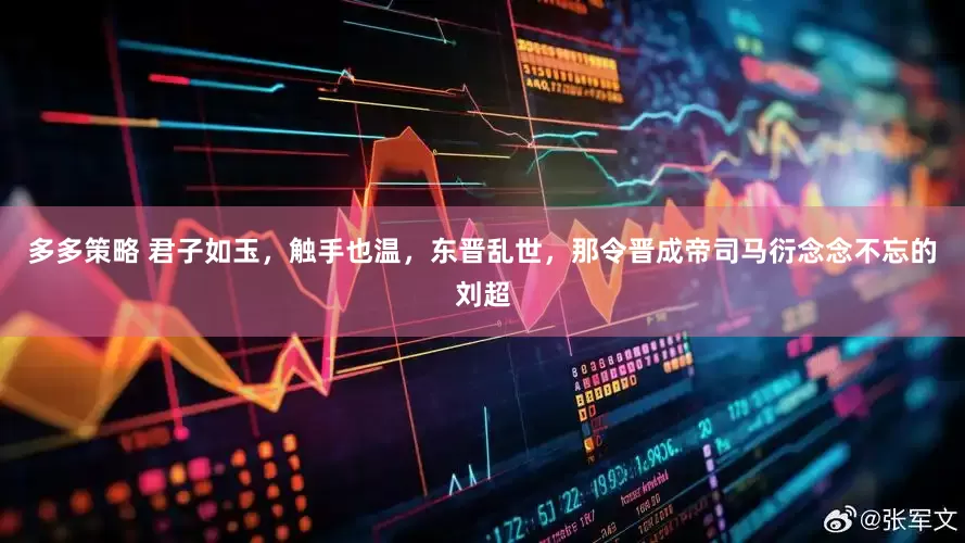 多多策略 君子如玉，触手也温，东晋乱世，那令晋成帝司马衍念念不忘的刘超