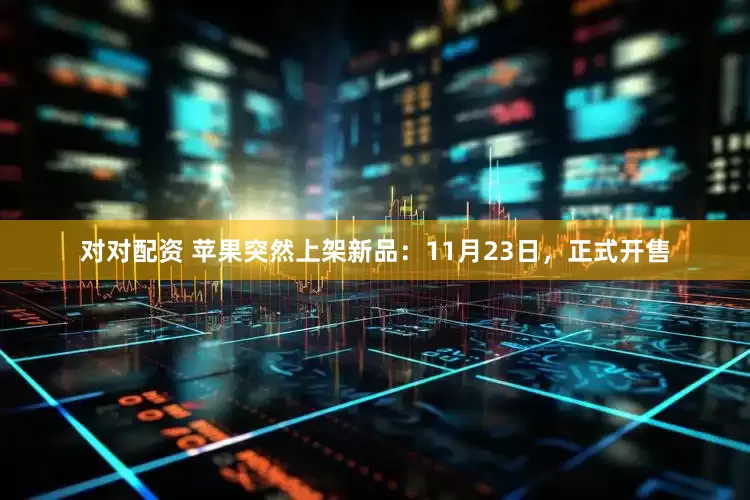 对对配资 苹果突然上架新品：11月23日，正式开售