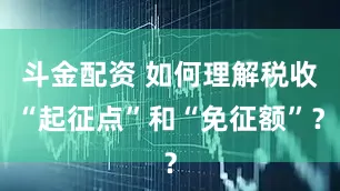 斗金配资 如何理解税收“起征点”和“免征额”？